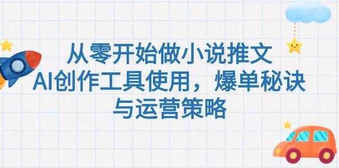 从零开始做小说推文，AI创作工具使用，爆单秘诀与运营策略-千寻创业网