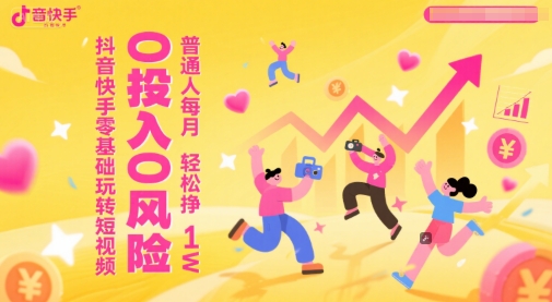 抖音快手零基础玩转短视频，0投入0风险，普通人每月轻松挣1W-千寻创业网