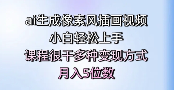 ai生成像素风插画视频，小白轻松上手，课程很干多种变现方式，月入5位数-千寻创业网
