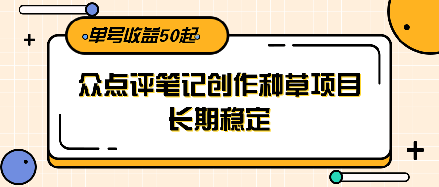 大众点评笔记创作种草项目，长期稳定， 单号收益50起-千寻创业网