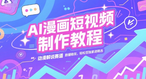 AI漫画短视频制作教程，动漫解说赛道，数据稳定且流量高，轻松签独家进精选-千寻创业网