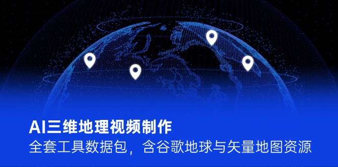 AI三维地理视频制作，全套工具数据包，含谷歌地球与矢量地图资源-千寻创业网