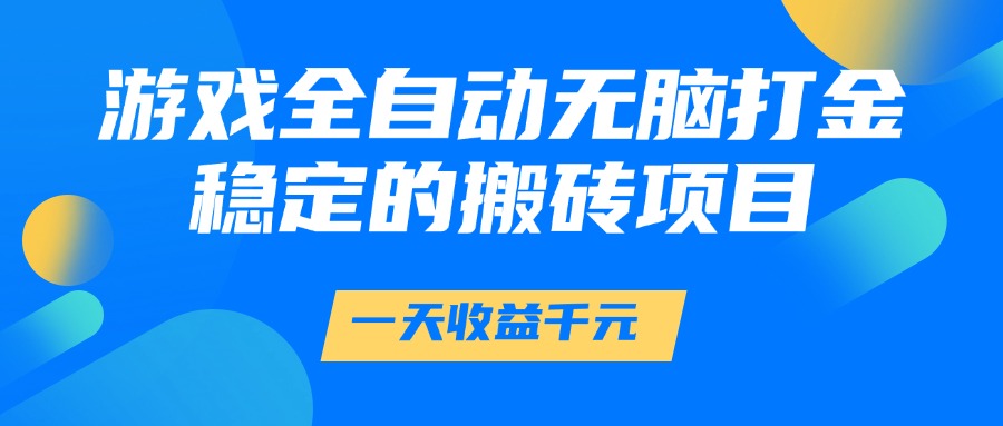 游戏全自动无脑打金，一天收益1000+，稳定的搬砖项目-千寻创业网