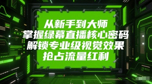 从新手到大师，掌握绿幕直播核心密码！解锁专业级视觉效果，抢占流量红利！-千寻创业网