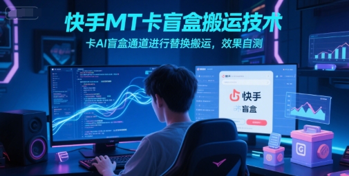 快手MT卡盲盒搬运技术，卡AI盲盒通道进行替换搬运，效果自测-千寻创业网