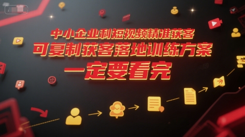 中小企业利用短视频精准获客，可复制获客落地训练方案，做好短视频，一定要看完-千寻创业网
