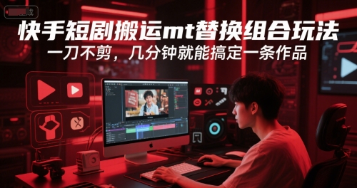 快手短剧搬运mt替换组合玩法，一刀不剪，几分钟就能搞定一条作品-千寻创业网