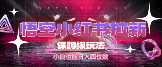 悟空小红书拉新，保姆级玩法，小白也能日入四位数-千寻创业网