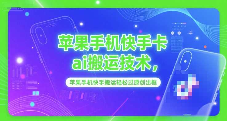 苹果手机快手卡ai搬运技术，苹果手机快手搬运轻松过原创出框-千寻创业网