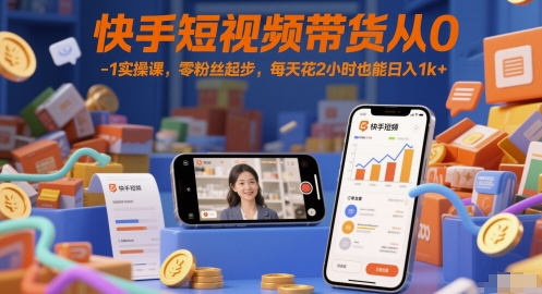 快手短视频带货从0-1实操课，零粉丝起步，每天花2小时也能日入1k+-千寻创业网
