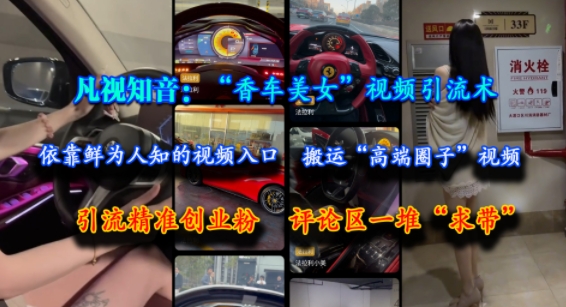 凡视知音：“香车美女”视频引流术，依靠鲜为人知的视频入口，搬运“高端圈子”视频，引流精准创业粉，评论区一堆“求带”-千寻创业网