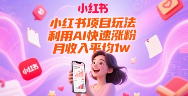 小红书项目玩法，利用AI快速涨粉，月收入平均1w+-千寻创业网