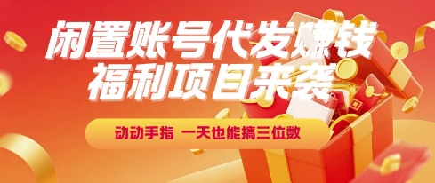 福利项目来袭，闲置账号代发挣钱，动动手指，一天也能搞三位数【揭秘】-千寻创业网
