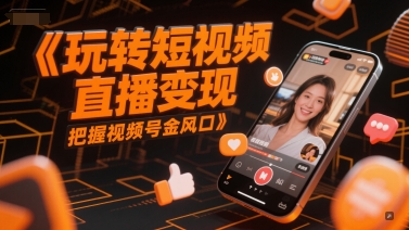 玩转短视频直播变现，把握视频号金风口-千寻创业网