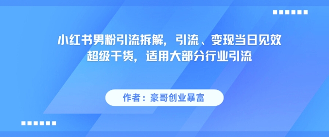 小红书男粉引流拆解，引流、变现当日见效超级干货，适用大部分行业引流-千寻创业网