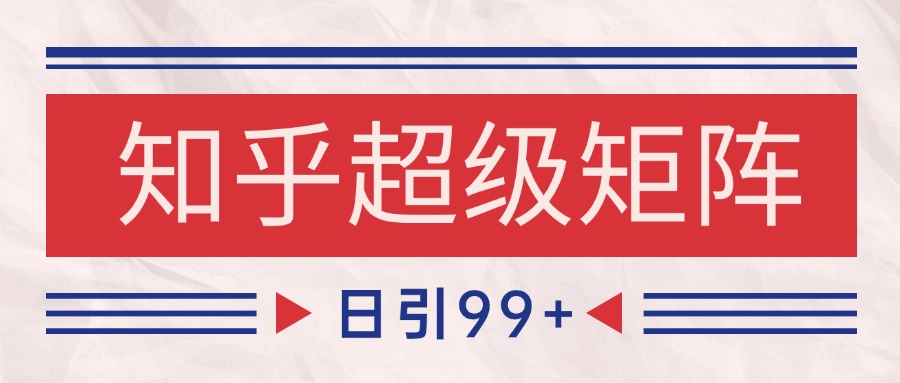 知乎超级矩阵玩法引流高质量精准粉SEO覆盖 日变现4000+-千寻创业网