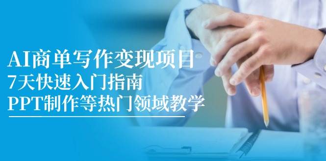 AI商单写作变现项目，7天快速入门指南，PPT制作等热门领域教学-千寻创业网