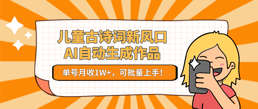 儿童古诗词新风口！AI自动生成作品，单号月收1W+，可批量上手！-千寻创业网