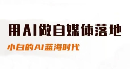 用AI做自媒体落地，适合新手快速入门与进阶，小白的AI蓝海时代-千寻创业网