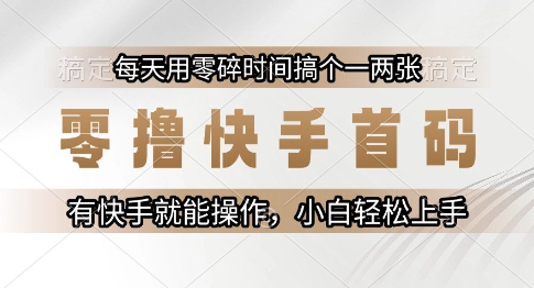 零撸快手首码，每天用零碎时间搞个一两张，有快手就能操作小白轻松上手【揭秘】-千寻创业网