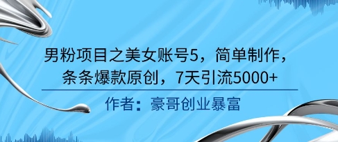 男粉项目之美女账号5，简单制作，条条爆款原创，7天引流5000+-千寻创业网