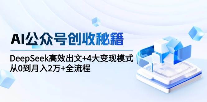AI公众号创收秘籍：DeepSeek高效出文+4大变现模式，从0到月入2万+全流程-千寻创业网