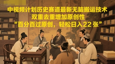 中视频计划历史赛道最新无脑搬运技术，双重去重增加原创性，百分百过原创，轻松日入2张-千寻创业网