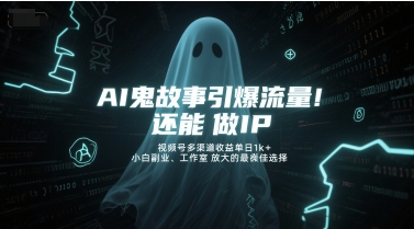 AI鬼故事引爆流量，还能做IP，视频号多渠道收益单日1k+，小白副业、工作室放大的最佳选择-千寻创业网