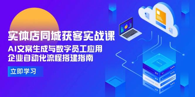 实体店同城获客实战课，AI文案生成与数字员工应用,企业自动化流程搭建指南-千寻创业网