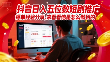 抖音日入五位数短剧推广爆单经验分享，来看看他是怎么做到的？-千寻创业网