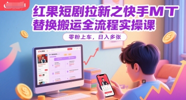红果短剧拉新之快手MT替换搬运全流程实操课，零粉上车，日入多张-千寻创业网