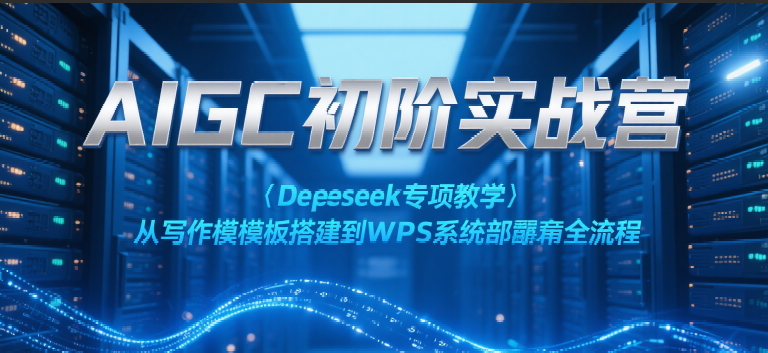 AIGC初阶实战营：Deepseek专项教学，从写作模板搭建到WPS系统部署全流程-千寻创业网