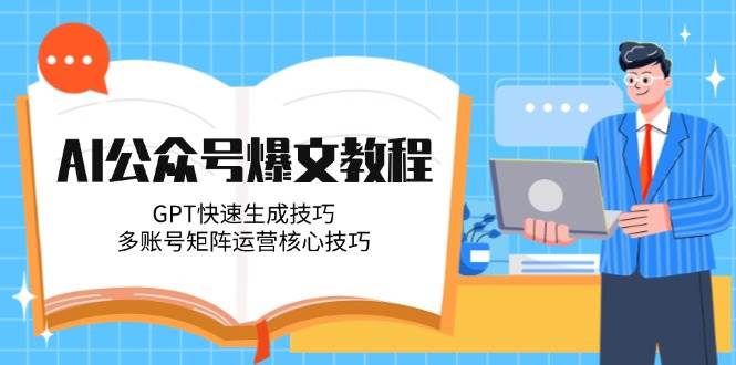 AI公众号爆文教程，GPT快速生成技巧，多账号矩阵运营核心技巧-千寻创业网