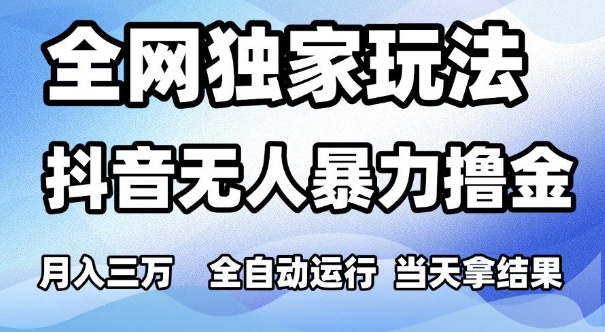 全网独家玩法，抖音无人暴力撸金，月入3W，全自动运行，当天拿结果，可矩阵【揭秘】-千寻创业网