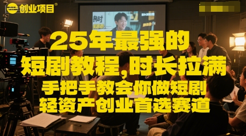 25年最强的短剧项目教程，时长拉满，手把手教会你做短剧，轻资产创业首选赛道-千寻创业网