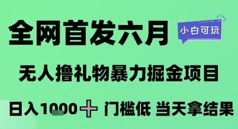 全网首发六月，无人撸礼物暴力掘金项目，日入1K+门槛低，当天拿结果，小白可玩【揭秘】-千寻创业网