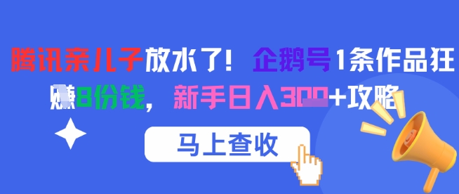 腾讯亲儿子放水了！企鹅号1条作品狂挣8份钱，新手日入3张+攻略-千寻创业网