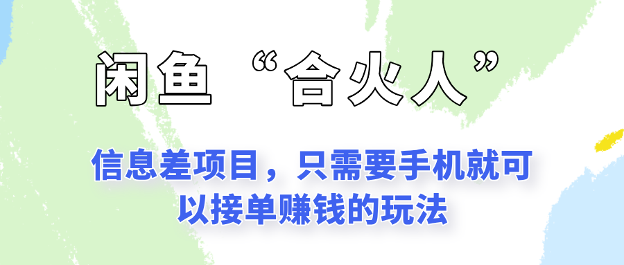 闲鱼“合火人”玩法，一个只需要手机就能赚钱的小项目-千寻创业网