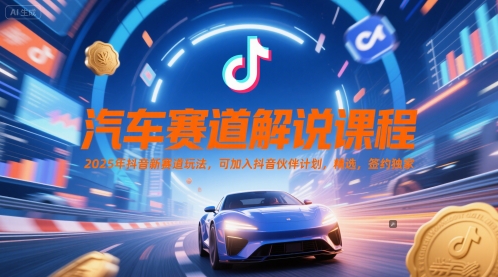 汽车赛道解说课程，2025年抖音新赛道玩法，可加入抖音伙伴计划，精选，签约独家-千寻创业网