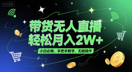 带货无人直播，轻松月入2W+，小白必做，手把手教学，无脑操作(附学习资料)-千寻创业网