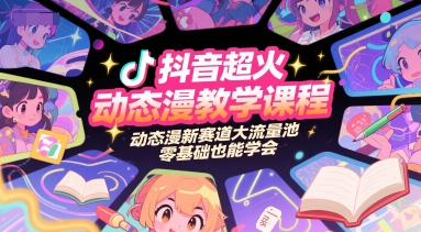 抖音超火动态漫教学课程，动态漫新赛道大流量池，零基础也能学会-千寻创业网