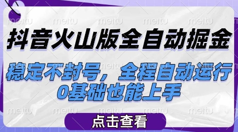 抖音火山版全自动掘金，稳定不封号，全程自动运行，可批量放大操作，0基础也能上手【揭秘】-千寻创业网
