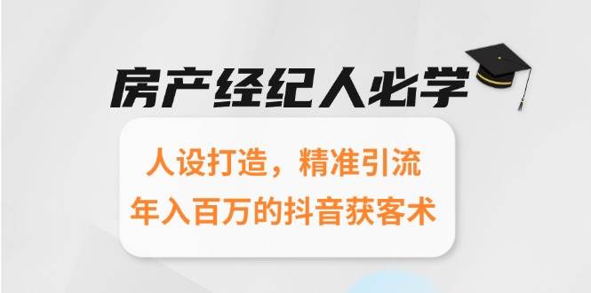 房产经纪人必学：人设打造，精准引流，年入百万的抖音获客术-千寻创业网