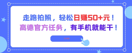 走路拍照，轻松日入50+!高德官方任务，有手机就能干-千寻创业网