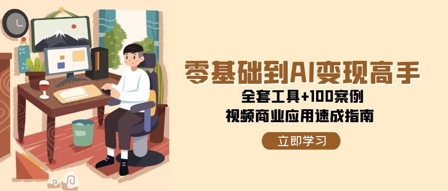 零基础到AI变现高手，全套工具+100案例，视频商业应用速成指南-千寻创业网