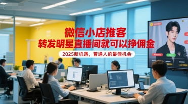 微信小店推客，转发明星直播间就可以挣佣金，2025新机遇，普通人的最佳机会-千寻创业网