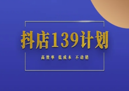 抖店139计划实录手册不动销起店实操方法论，高效率低成本不动销-千寻创业网