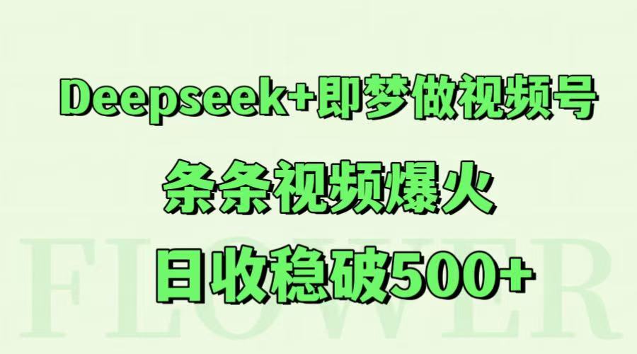 Deepseek+即梦做视频号，条条视频爆火，日收稳破500+-千寻创业网