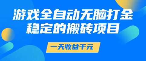 游戏全自动无脑打金项目，一天收益1k+，稳定持久的搬砖项目【揭秘】-千寻创业网