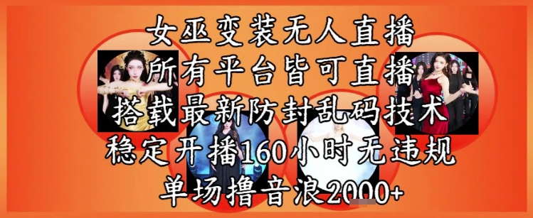 女巫变装直播最新玩法，所有直播平台皆可操作，稳定开播160小时无违规，单场撸音浪2k+-千寻创业网